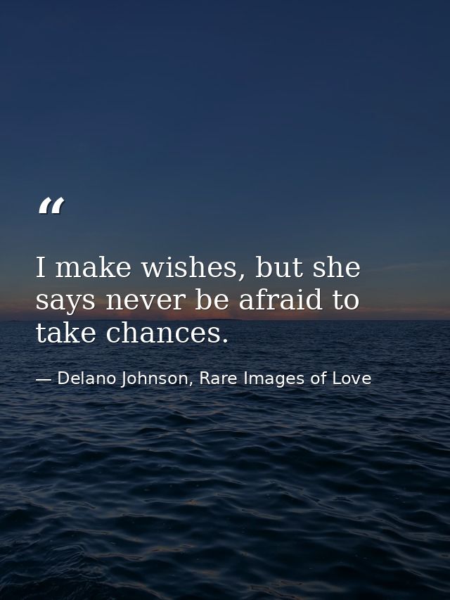 I make wishes, but she says never be afraid to take chances. — Delano Johnson, Rare Images of Love