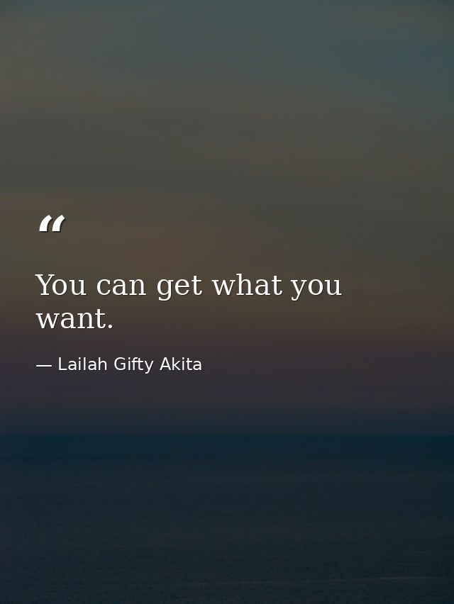 You can get what you want. — Lailah Gifty Akita