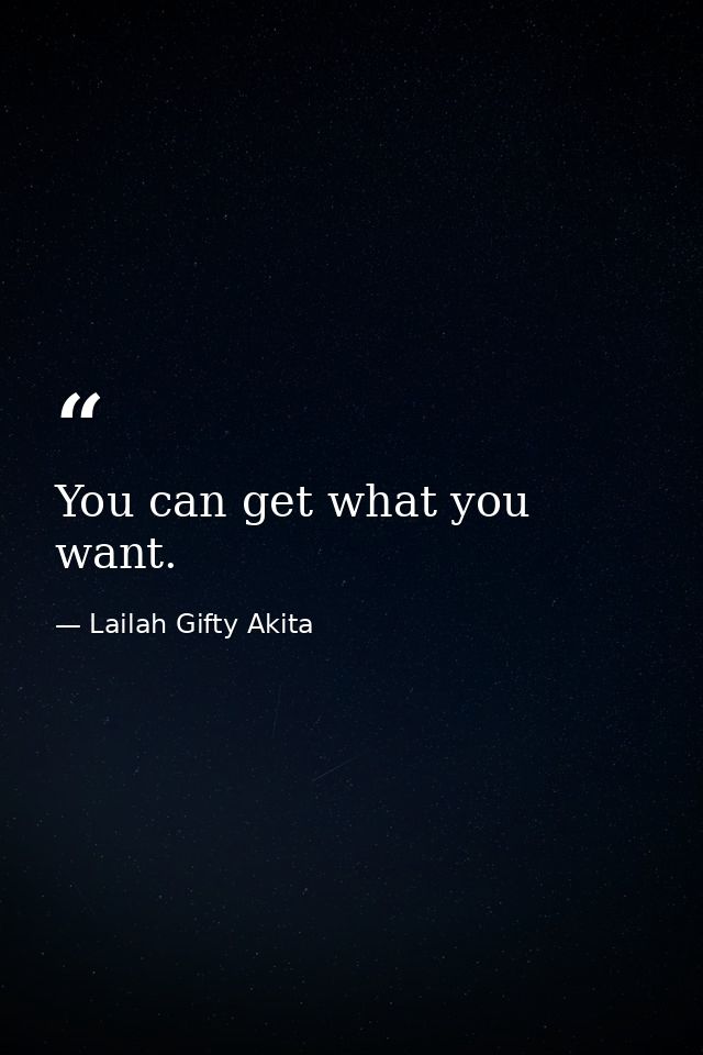You can get what you want. — Lailah Gifty Akita
