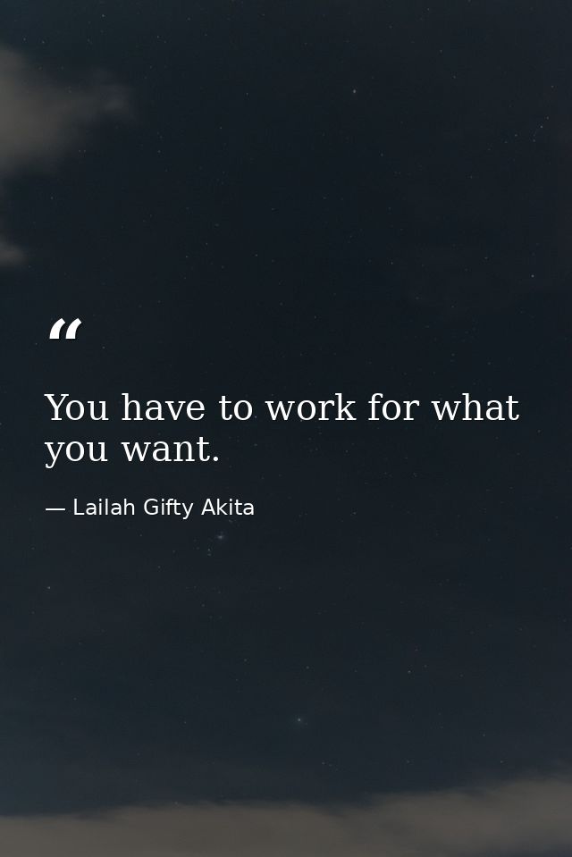 You have to work for what you want. — Lailah Gifty Akita