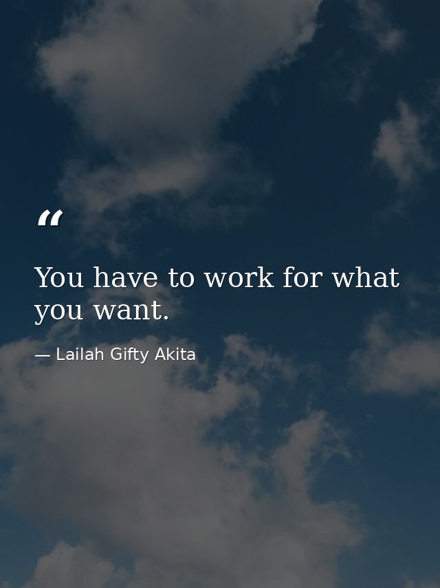 You have to work for what you want. — Lailah Gifty Akita
