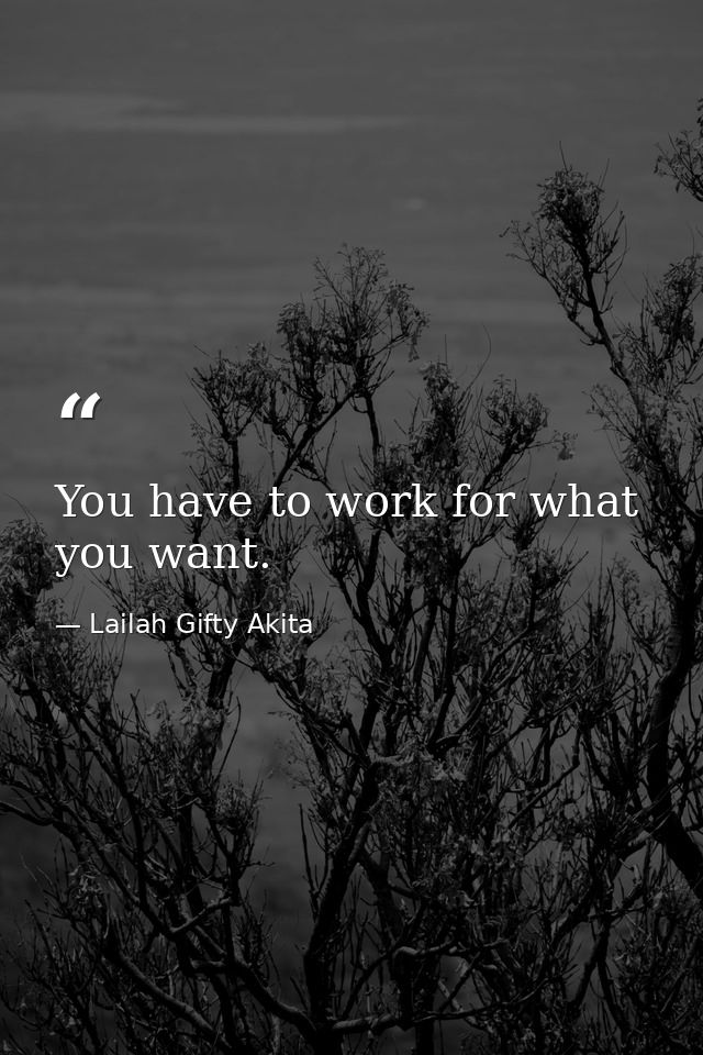 You have to work for what you want. — Lailah Gifty Akita