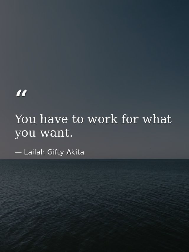 You have to work for what you want. — Lailah Gifty Akita