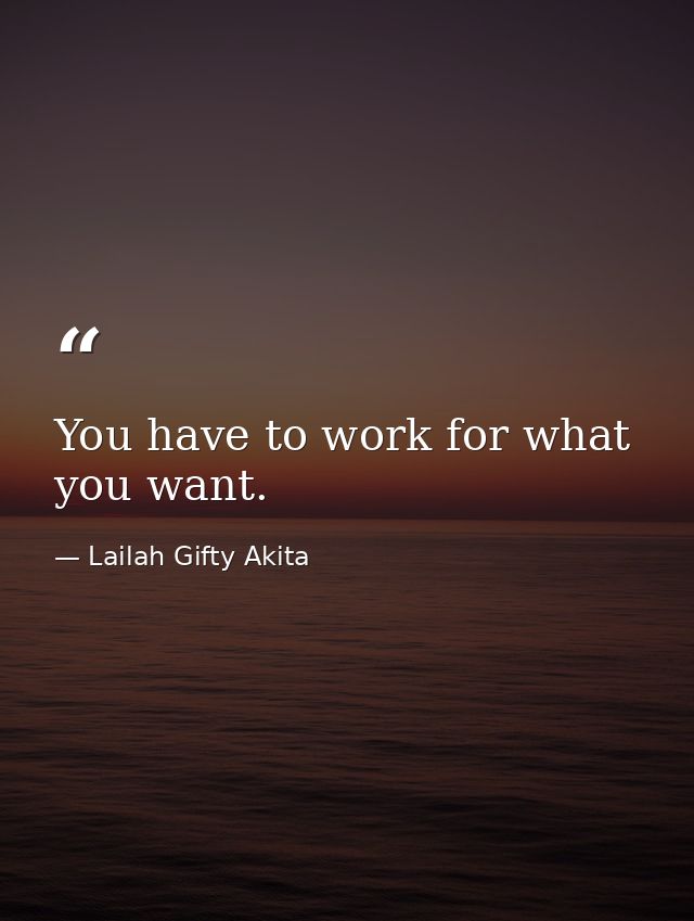 You have to work for what you want. — Lailah Gifty Akita