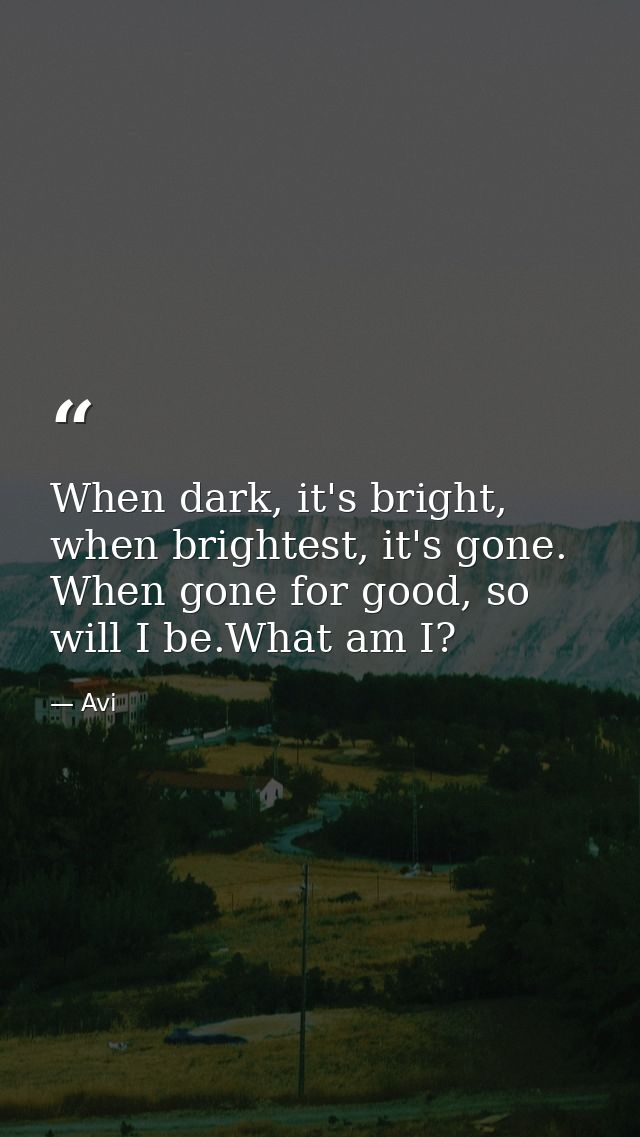 When dark, it's bright, when brightest, it's gone. When gone for good, so will I be.What am I? — Avi