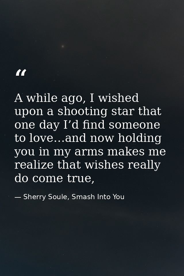 A while ago, I wished upon a shooting star that one day I’d find someone to love…and now holding you in my arms makes me — Sherry Soule, Smash Into You