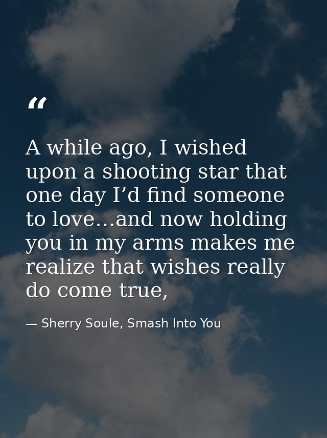 A while ago, I wished upon a shooting star that one day I’d find someone to love…and now holding you in my arms makes me — Sherry Soule, Smash Into You