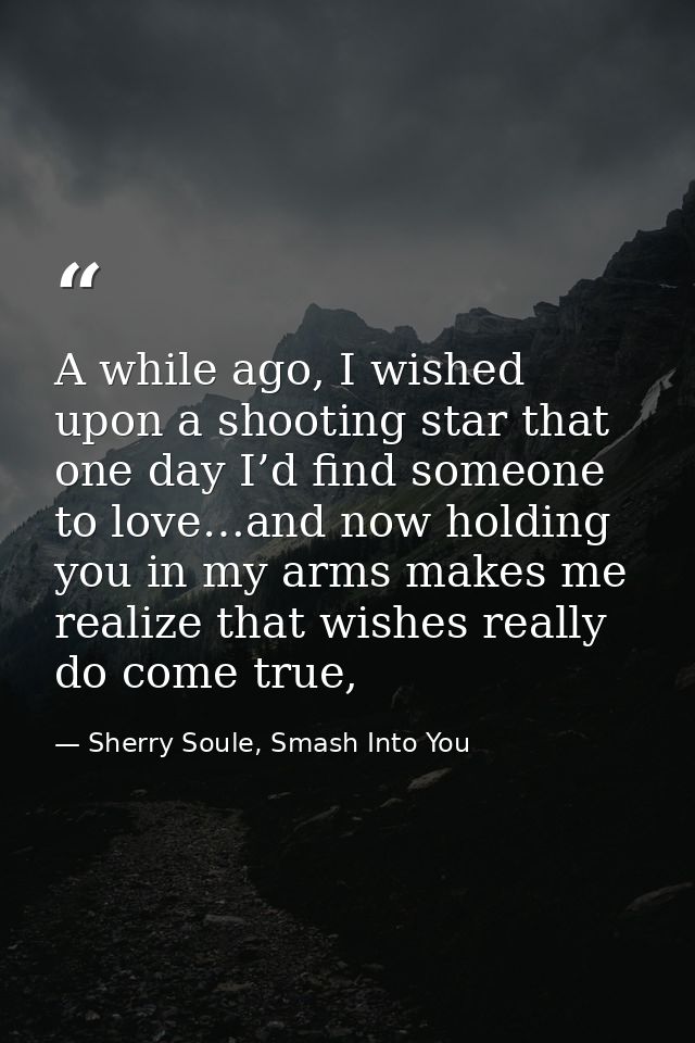 A while ago, I wished upon a shooting star that one day I’d find someone to love…and now holding you in my arms makes me — Sherry Soule, Smash Into You