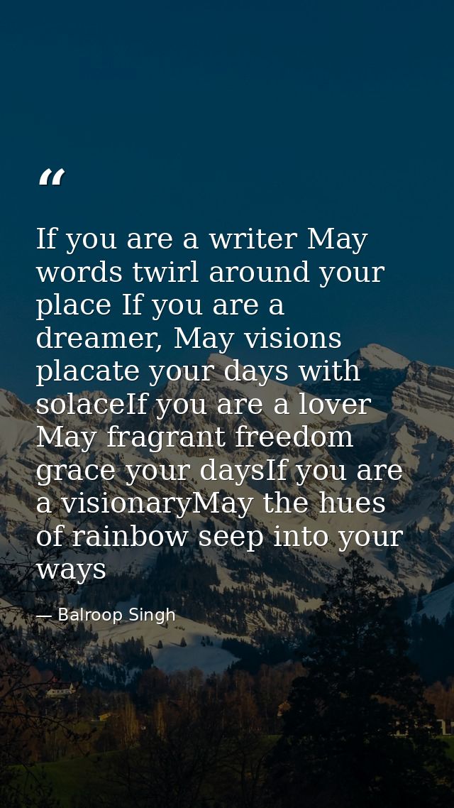 If you are a writer May words twirl around your place If you are a dreamer, May visions placate your days with solaceIf  — Balroop Singh
