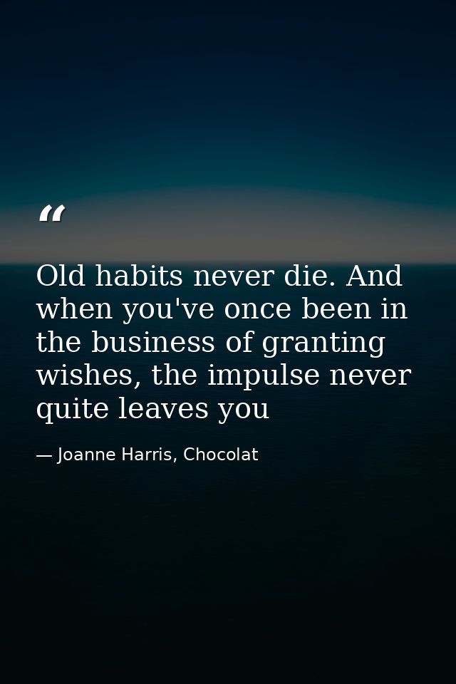 Old habits never die. And when you've once been in the business of granting wishes, the impulse never quite leaves you — Joanne Harris, Chocolat