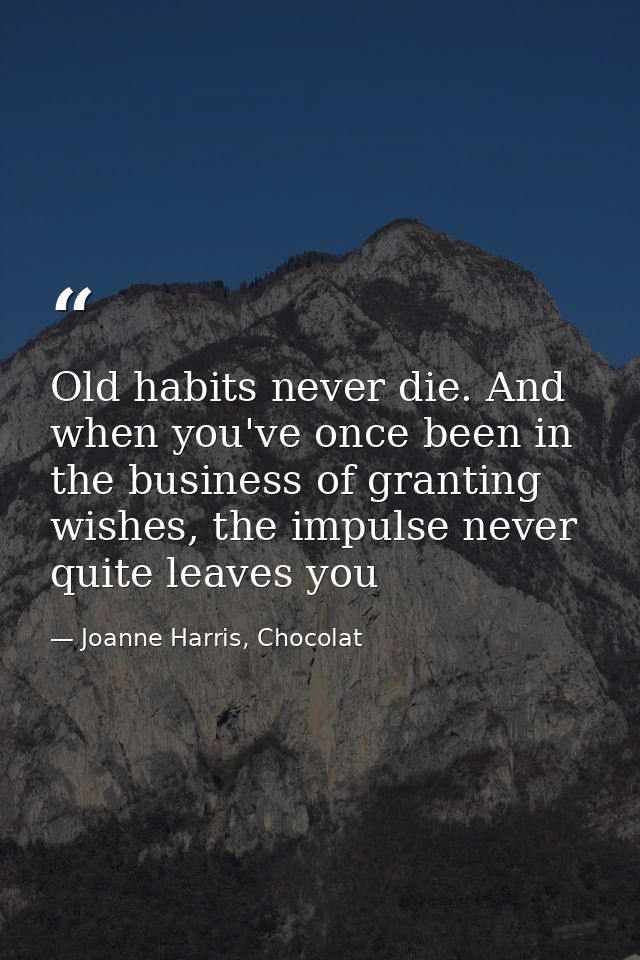 Old habits never die. And when you've once been in the business of granting wishes, the impulse never quite leaves you — Joanne Harris, Chocolat