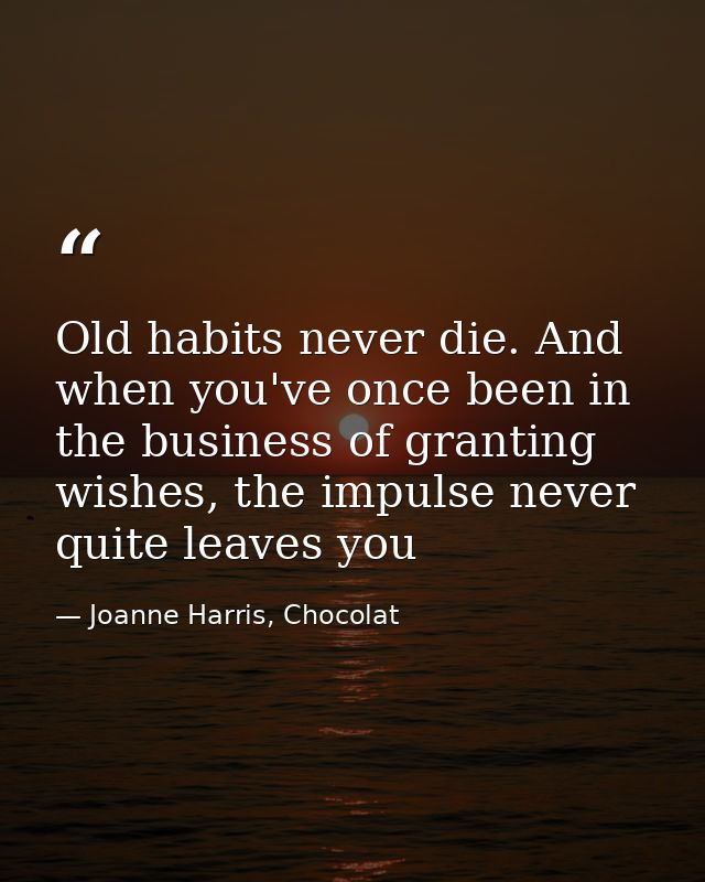 Old habits never die. And when you've once been in the business of granting wishes, the impulse never quite leaves you — Joanne Harris, Chocolat