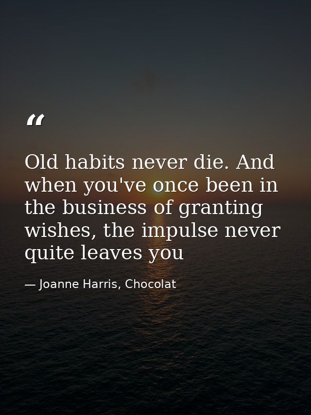 Old habits never die. And when you've once been in the business of granting wishes, the impulse never quite leaves you — Joanne Harris, Chocolat