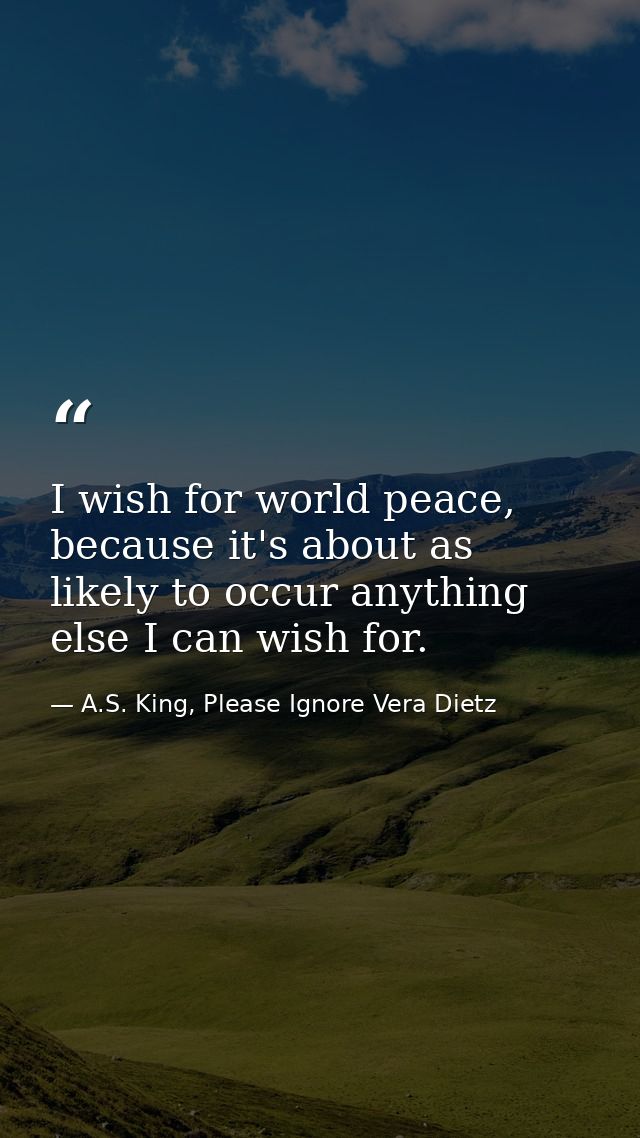 I wish for world peace, because it's about as likely to occur anything else I can wish for. — A.S. King, Please Ignore Vera Dietz