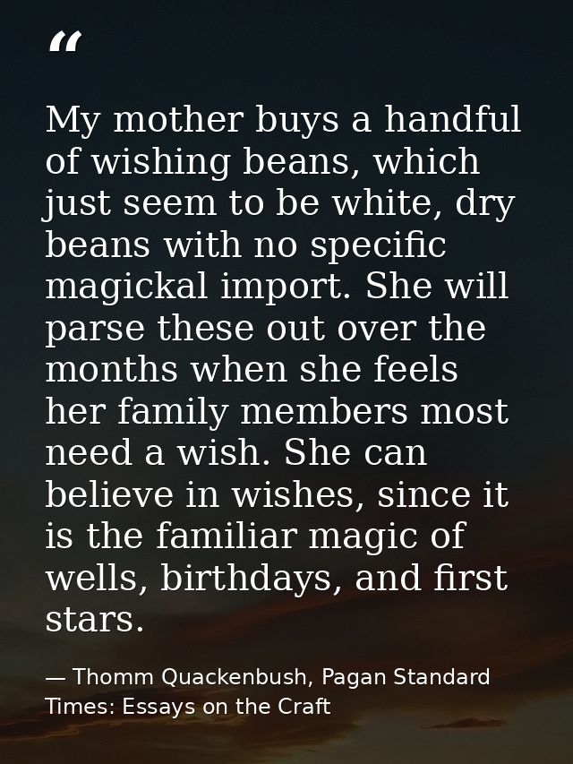 My mother buys a handful of wishing beans, which just seem to be white, dry beans with no specific magickal import. She  — Thomm Quackenbush, Pagan Standard Times: Essays on the Craft