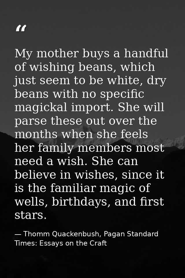My mother buys a handful of wishing beans, which just seem to be white, dry beans with no specific magickal import. She  — Thomm Quackenbush, Pagan Standard Times: Essays on the Craft