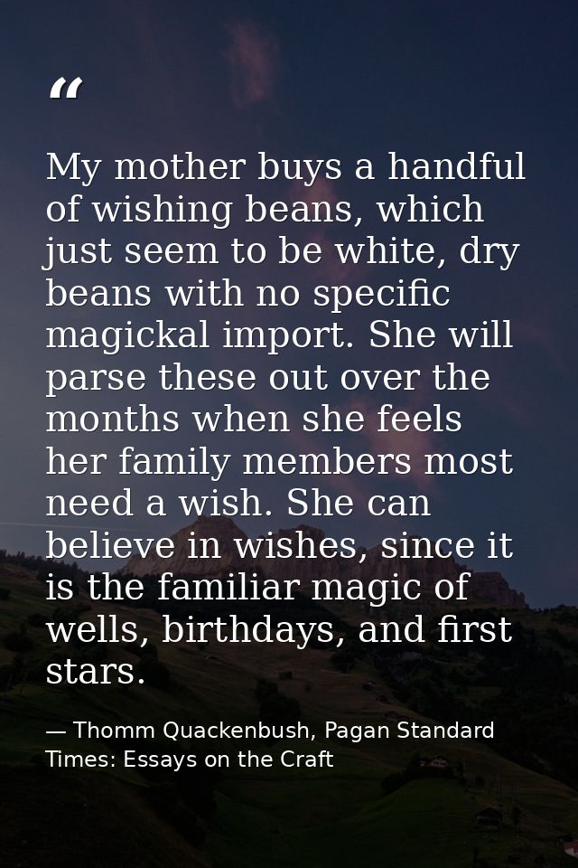 My mother buys a handful of wishing beans, which just seem to be white, dry beans with no specific magickal import. She  — Thomm Quackenbush, Pagan Standard Times: Essays on the Craft