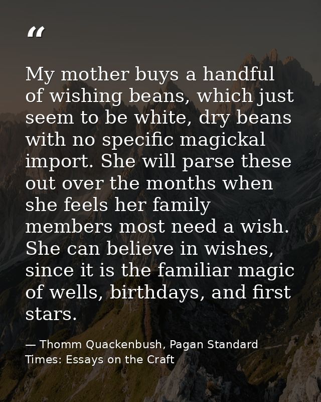 My mother buys a handful of wishing beans, which just seem to be white, dry beans with no specific magickal import. She  — Thomm Quackenbush, Pagan Standard Times: Essays on the Craft