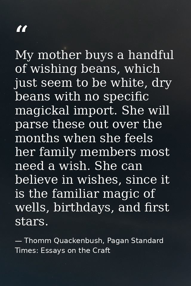 My mother buys a handful of wishing beans, which just seem to be white, dry beans with no specific magickal import. She  — Thomm Quackenbush, Pagan Standard Times: Essays on the Craft
