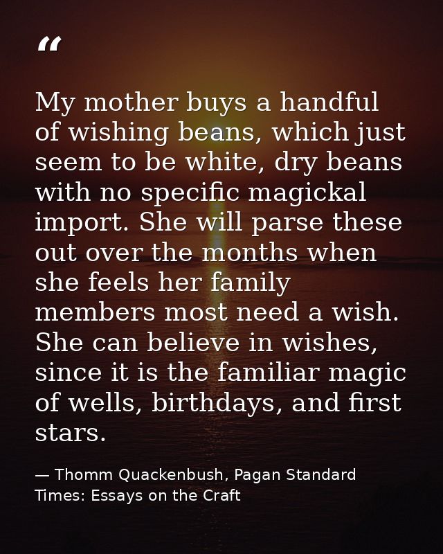 My mother buys a handful of wishing beans, which just seem to be white, dry beans with no specific magickal import. She  — Thomm Quackenbush, Pagan Standard Times: Essays on the Craft