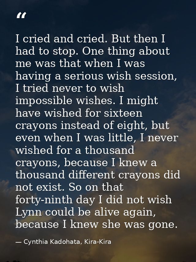 I cried and cried. But then I had to stop. One thing about me was that when I was having a serious wish session, I tried — Cynthia Kadohata, Kira-Kira
