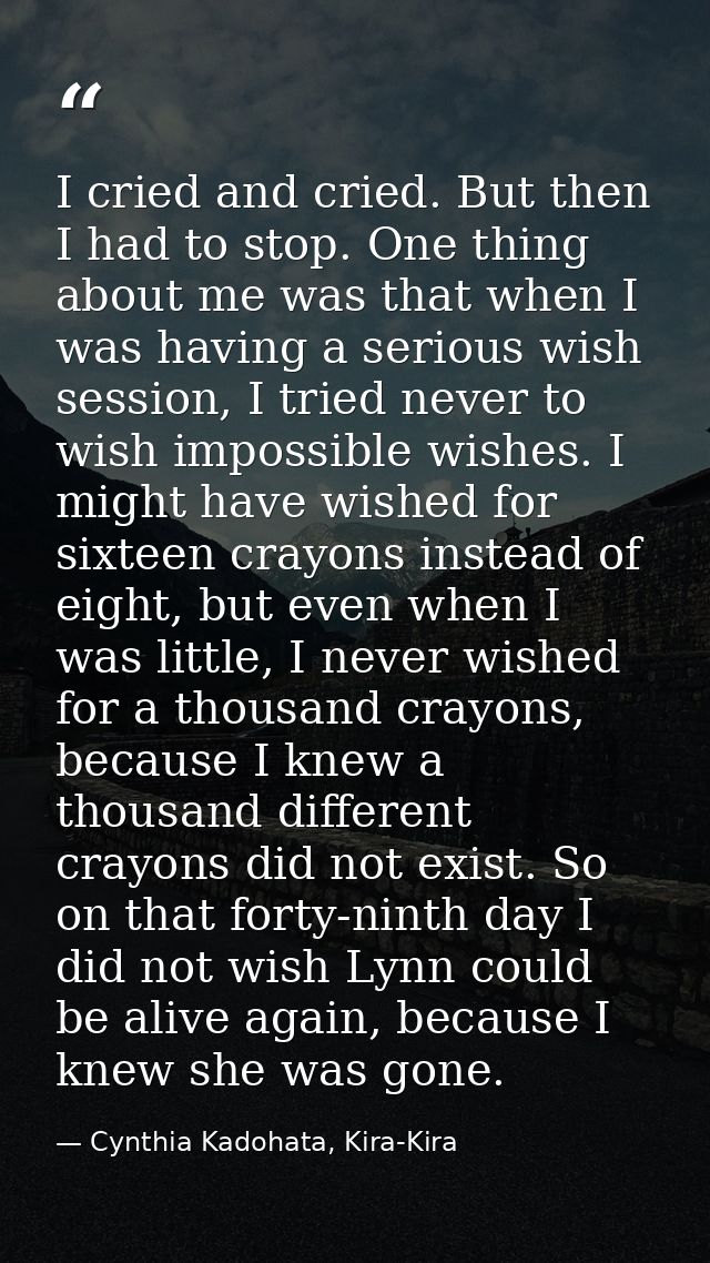 I cried and cried. But then I had to stop. One thing about me was that when I was having a serious wish session, I tried — Cynthia Kadohata, Kira-Kira