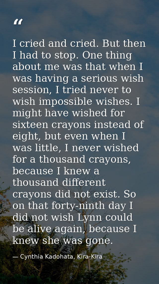 I cried and cried. But then I had to stop. One thing about me was that when I was having a serious wish session, I tried — Cynthia Kadohata, Kira-Kira