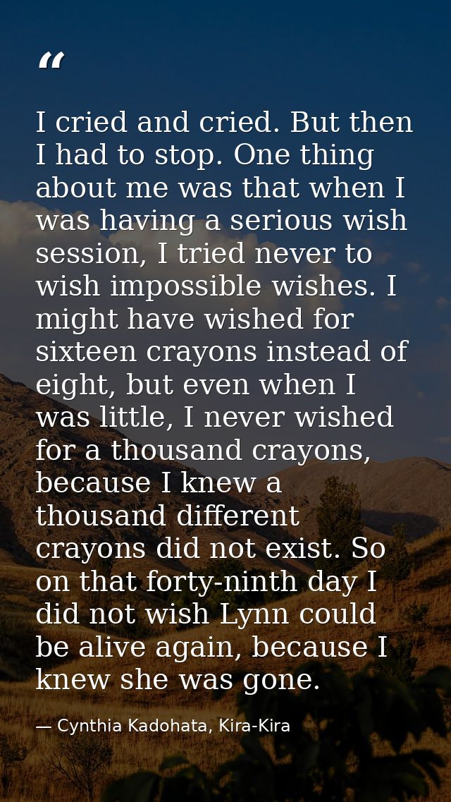 I cried and cried. But then I had to stop. One thing about me was that when I was having a serious wish session, I tried — Cynthia Kadohata, Kira-Kira