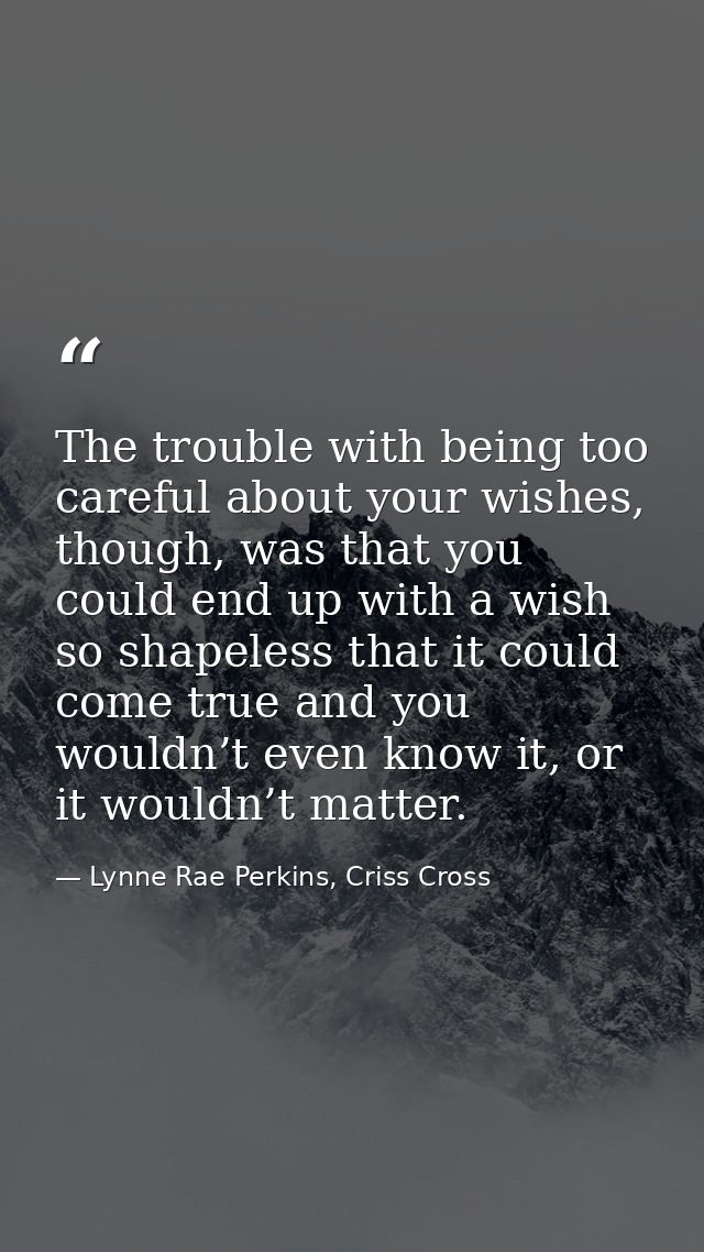 The trouble with being too careful about your wishes, though, was that you could end up with a wish so shapeless that it — Lynne Rae Perkins, Criss Cross