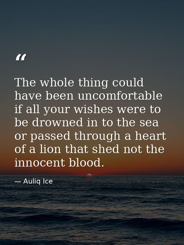 The whole thing could have been uncomfortable if all your wishes were to be drowned in to the sea or passed through a he — Auliq Ice