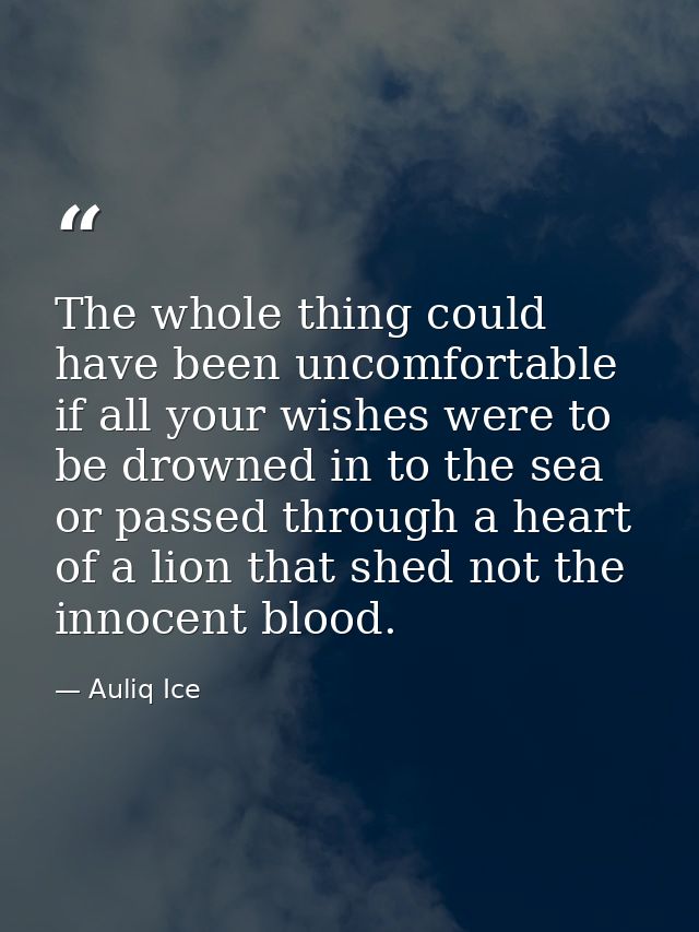 The whole thing could have been uncomfortable if all your wishes were to be drowned in to the sea or passed through a he — Auliq Ice