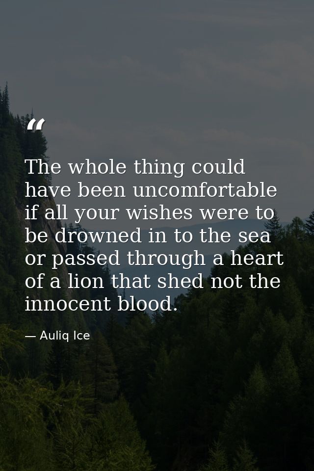 The whole thing could have been uncomfortable if all your wishes were to be drowned in to the sea or passed through a he — Auliq Ice