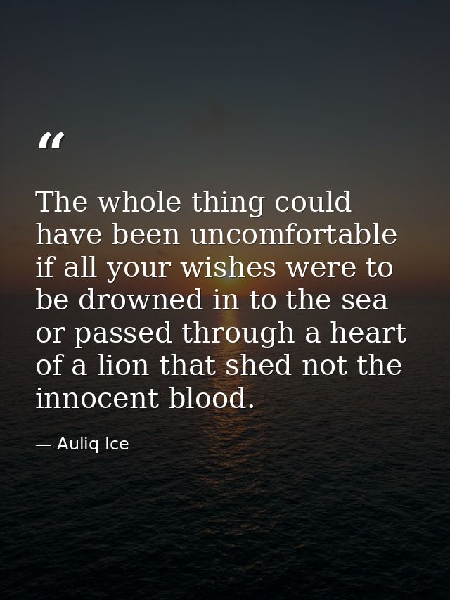 The whole thing could have been uncomfortable if all your wishes were to be drowned in to the sea or passed through a he — Auliq Ice