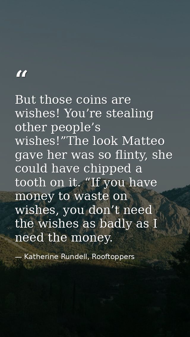 But those coins are wishes! You’re stealing other people’s wishes!”The look Matteo gave her was so flinty, she could hav — Katherine Rundell, Rooftoppers