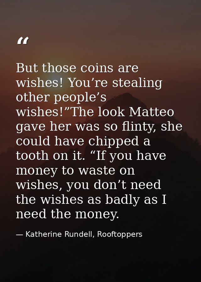 But those coins are wishes! You’re stealing other people’s wishes!”The look Matteo gave her was so flinty, she could hav — Katherine Rundell, Rooftoppers