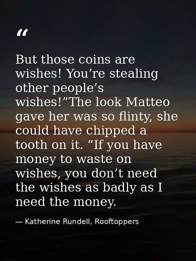 But those coins are wishes! You’re stealing other people’s wishes!”The look Matteo gave her was so flinty, she could hav — Katherine Rundell, Rooftoppers