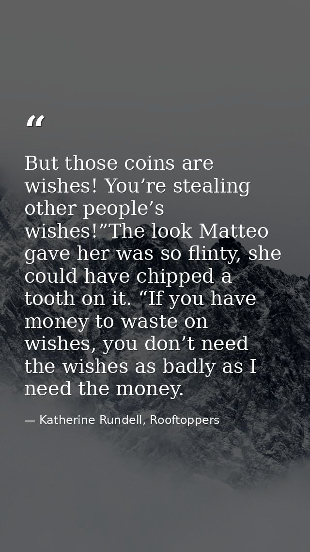 But those coins are wishes! You’re stealing other people’s wishes!”The look Matteo gave her was so flinty, she could hav — Katherine Rundell, Rooftoppers