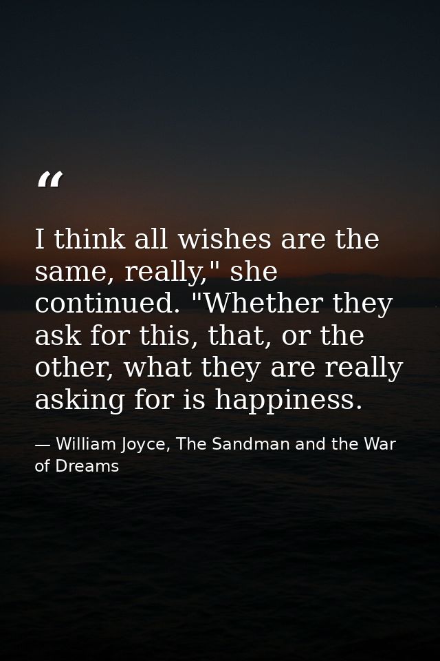 I think all wishes are the same, really," she continued. "Whether they ask for this, that, or the other, what they are r — William Joyce, The Sandman and the War of Dreams