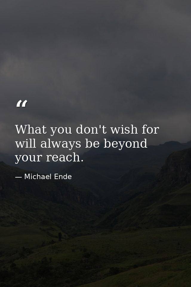 What you don't wish for will always be beyond your reach. — Michael Ende