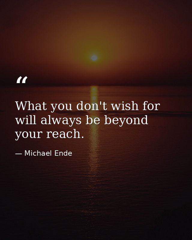 What you don't wish for will always be beyond your reach. — Michael Ende