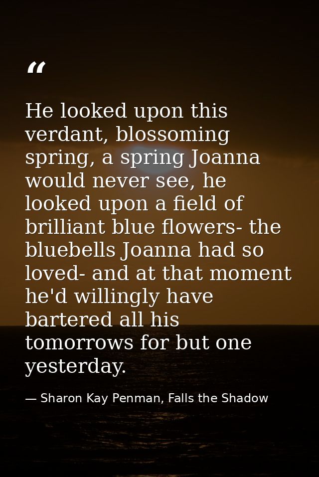 He looked upon this verdant, blossoming spring, a spring Joanna would never see, he looked upon a field of brilliant blu — Sharon Kay Penman, Falls the Shadow