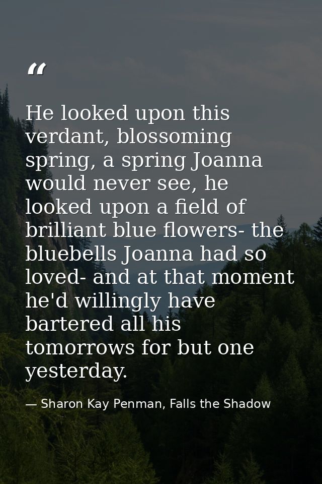 He looked upon this verdant, blossoming spring, a spring Joanna would never see, he looked upon a field of brilliant blu — Sharon Kay Penman, Falls the Shadow