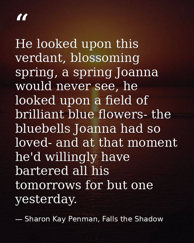 He looked upon this verdant, blossoming spring, a spring Joanna would never see, he looked upon a field of brilliant blu — Sharon Kay Penman, Falls the Shadow
