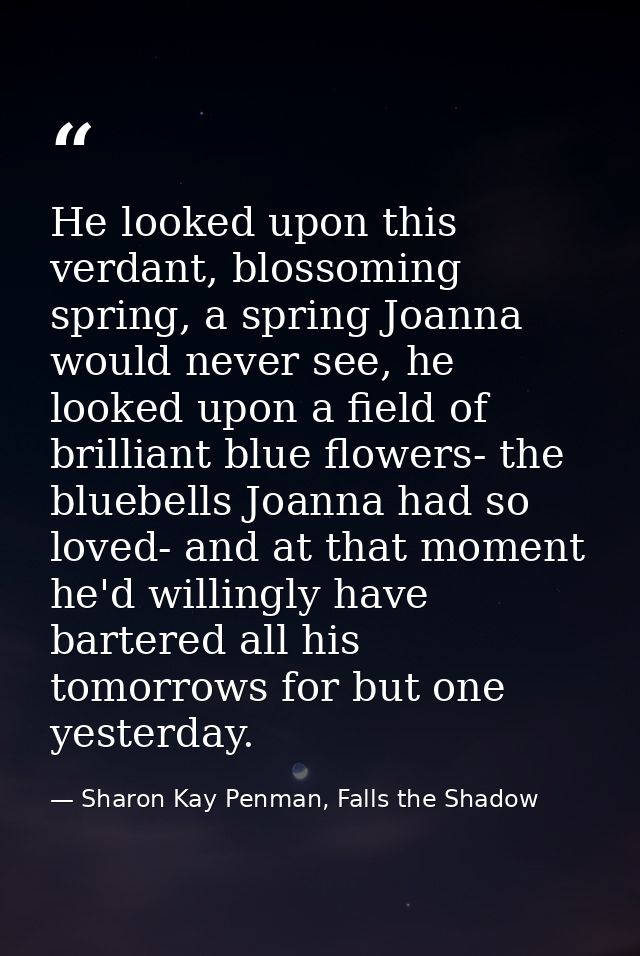 He looked upon this verdant, blossoming spring, a spring Joanna would never see, he looked upon a field of brilliant blu — Sharon Kay Penman, Falls the Shadow