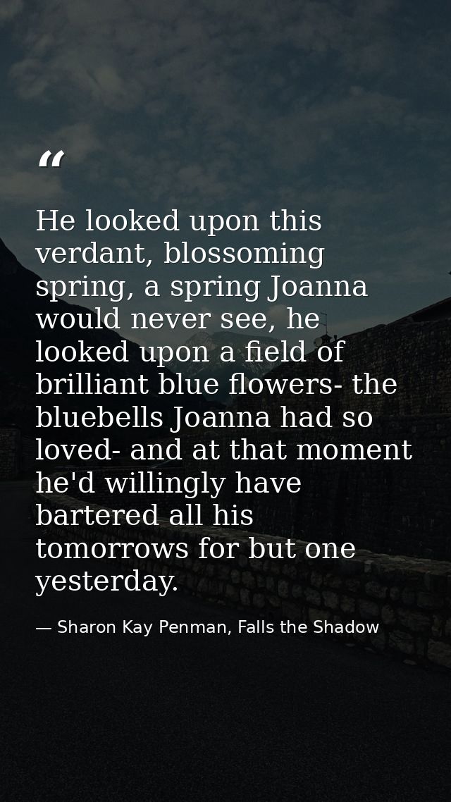He looked upon this verdant, blossoming spring, a spring Joanna would never see, he looked upon a field of brilliant blu — Sharon Kay Penman, Falls the Shadow