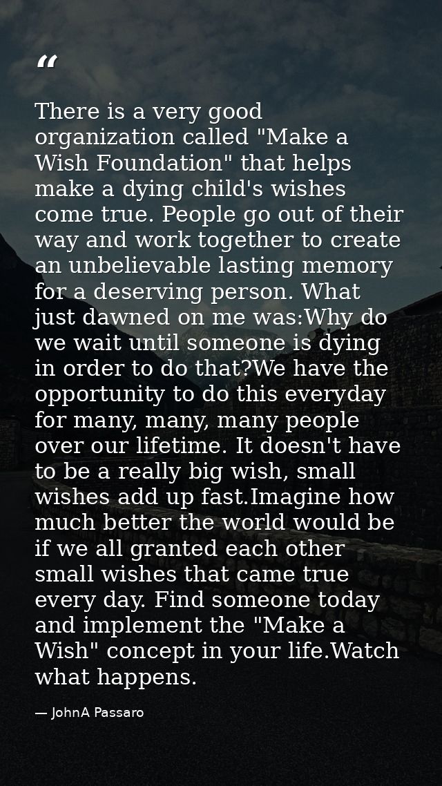 There is a very good organization called "Make a Wish Foundation" that helps make a dying child's wishes come true. Peop — JohnA Passaro