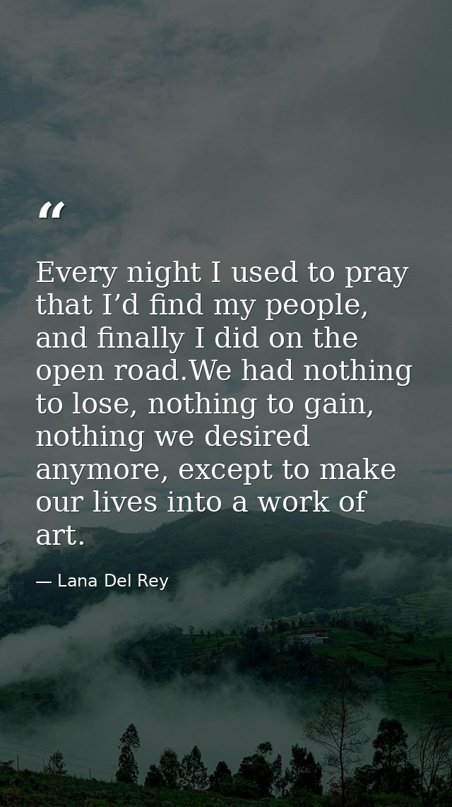 Every night I used to pray that I’d find my people, and finally I did on the open road.We had nothing to lose, nothing t — Lana Del Rey