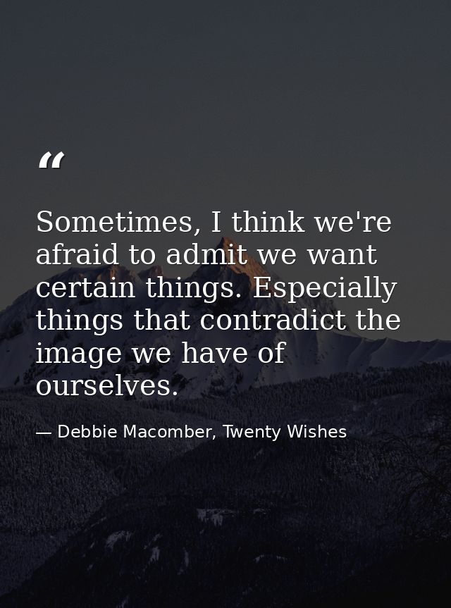 Sometimes, I think we're afraid to admit we want certain things. Especially things that contradict the image we have of  — Debbie Macomber, Twenty Wishes