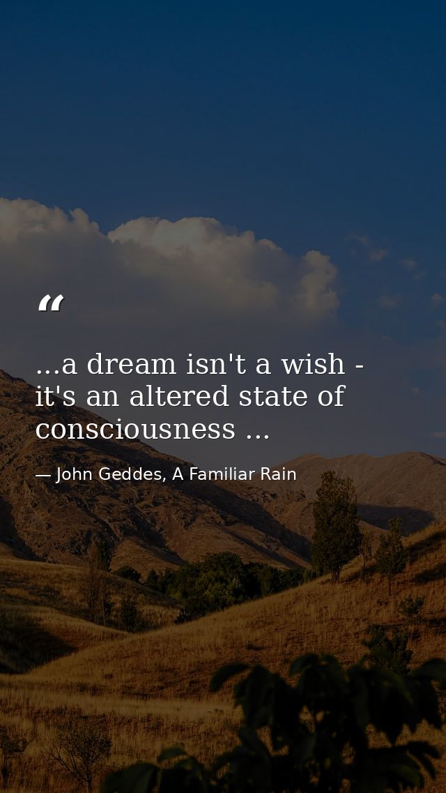 ...a dream isn't a wish - it's an altered state of consciousness ... — John Geddes, A Familiar Rain