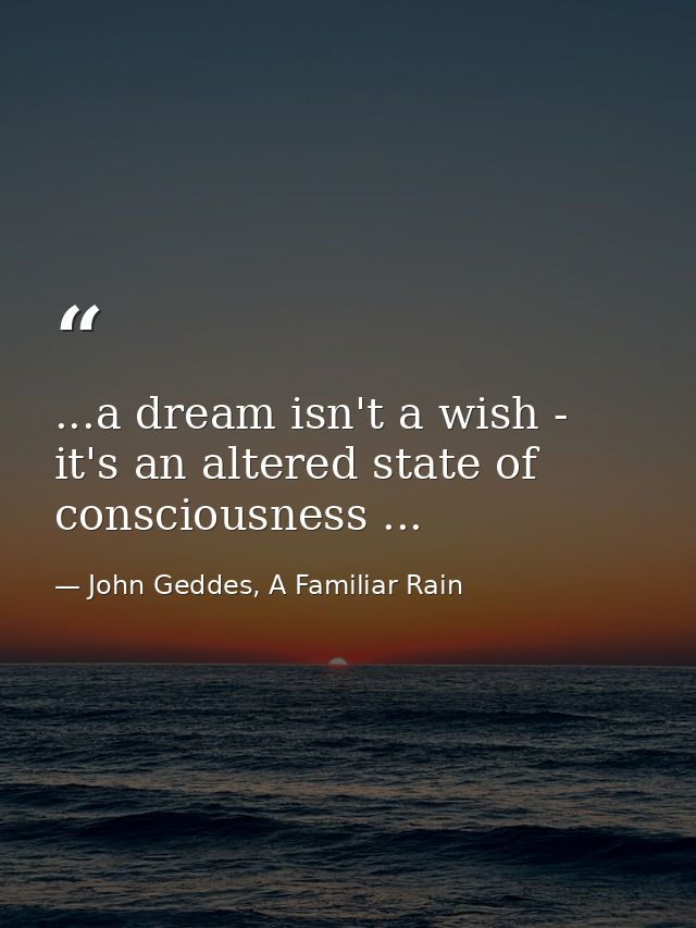 ...a dream isn't a wish - it's an altered state of consciousness ... — John Geddes, A Familiar Rain
